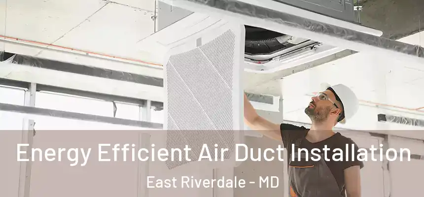  Energy Efficient Air Duct Installation East Riverdale - MD